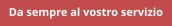 Da sempre al vostro servizio